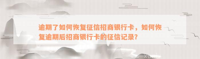 逾期了如何恢复征信招商银行卡，如何恢复逾期后招商银行卡的征信记录？