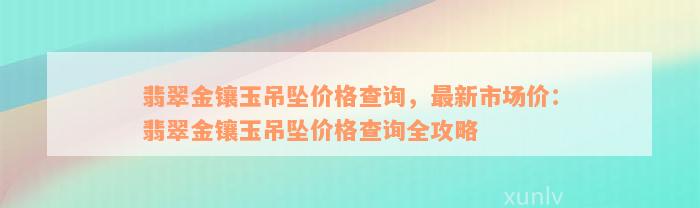 翡翠金镶玉吊坠价格查询，最新市场价：翡翠金镶玉吊坠价格查询全攻略