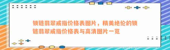 锁链翡翠戒指价格表图片，精美绝伦的锁链翡翠戒指价格表与高清图片一览