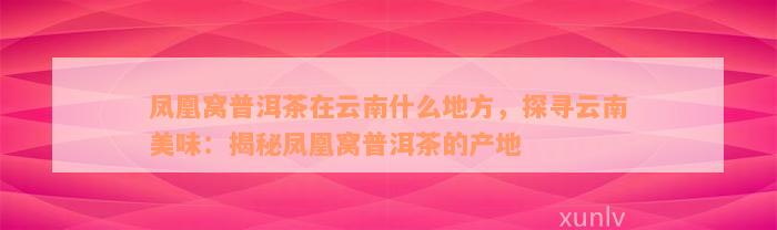 凤凰窝普洱茶在云南什么地方，探寻云南美味：揭秘凤凰窝普洱茶的产地