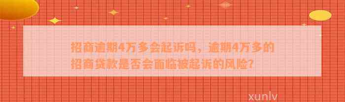 招商逾期4万多会起诉吗，逾期4万多的招商贷款是否会面临被起诉的风险？