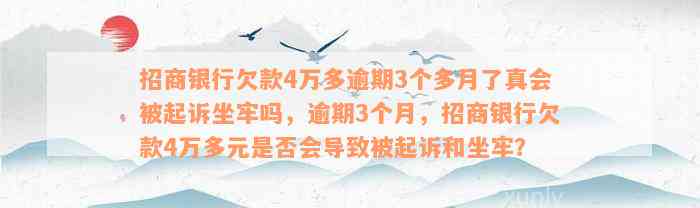 招商银行欠款4万多逾期3个多月了真会被起诉坐牢吗，逾期3个月，招商银行欠款4万多元是否会导致被起诉和坐牢？