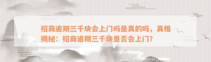 招商逾期三千块会上门吗是真的吗，真相揭秘：招商逾期三千块是否会上门？