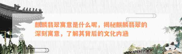 麒麟翡翠寓意是什么呢，揭秘麒麟翡翠的深刻寓意，了解其背后的文化内涵