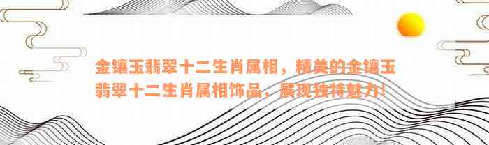 金镶玉翡翠十二生肖属相，精美的金镶玉翡翠十二生肖属相饰品，展现独特魅力！