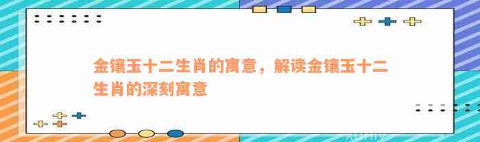 金镶玉十二生肖的寓意，解读金镶玉十二生肖的深刻寓意