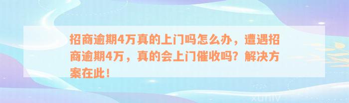 招商逾期4万真的上门吗怎么办，遭遇招商逾期4万，真的会上门催收吗？解决方案在此！