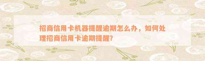 招商信用卡机器提醒逾期怎么办，如何处理招商信用卡逾期提醒？