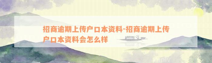 招商逾期上传户口本资料-招商逾期上传户口本资料会怎么样