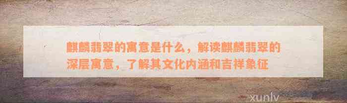 麒麟翡翠的寓意是什么，解读麒麟翡翠的深层寓意，了解其文化内涵和吉祥象征