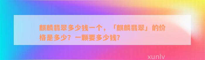 麒麟翡翠多少钱一个，「麒麟翡翠」的价格是多少？一颗要多少钱？