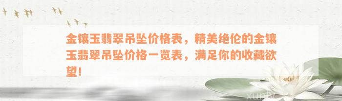 金镶玉翡翠吊坠价格表，精美绝伦的金镶玉翡翠吊坠价格一览表，满足你的收藏欲望！