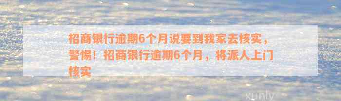 招商银行逾期6个月说要到我家去核实，警惕！招商银行逾期6个月，将派人上门核实