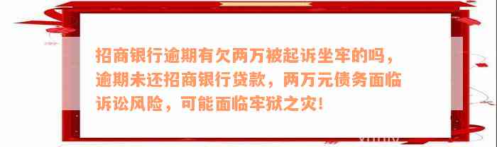 招商银行逾期有欠两万被起诉坐牢的吗，逾期未还招商银行贷款，两万元债务面临诉讼风险，可能面临牢狱之灾！