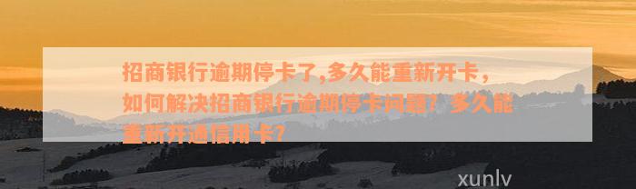 招商银行逾期停卡了,多久能重新开卡，如何解决招商银行逾期停卡问题？多久能重新开通信用卡？