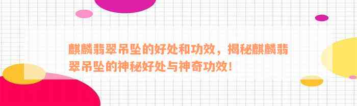 麒麟翡翠吊坠的好处和功效，揭秘麒麟翡翠吊坠的神秘好处与神奇功效！