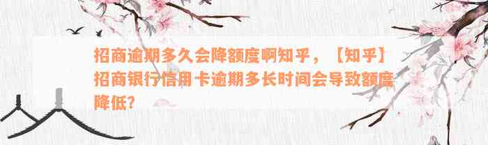 招商逾期多久会降额度啊知乎，【知乎】招商银行信用卡逾期多长时间会导致额度降低？