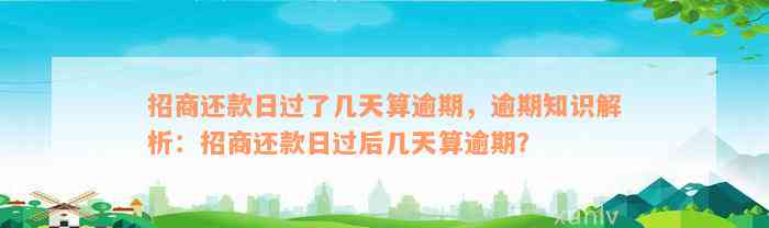 招商还款日过了几天算逾期，逾期知识解析：招商还款日过后几天算逾期？