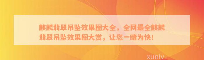 麒麟翡翠吊坠效果图大全，全网最全麒麟翡翠吊坠效果图大赏，让您一睹为快！