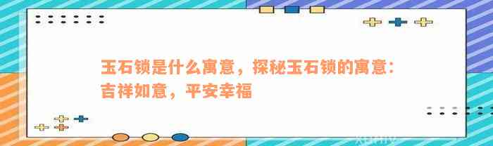 玉石锁是什么寓意，探秘玉石锁的寓意：吉祥如意，平安幸福