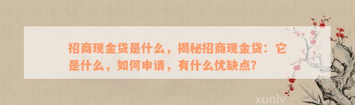 招商现金贷是什么，揭秘招商现金贷：它是什么，如何申请，有什么优缺点？