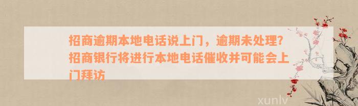 招商逾期本地电话说上门，逾期未处理？招商银行将进行本地电话催收并可能会上门拜访