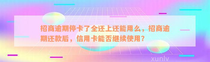 招商逾期停卡了全还上还能用么，招商逾期还款后，信用卡能否继续使用？