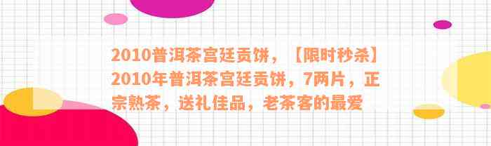 2010普洱茶宫廷贡饼，【限时秒杀】2010年普洱茶宫廷贡饼，7两片，正宗熟茶，送礼佳品，老茶客的最爱