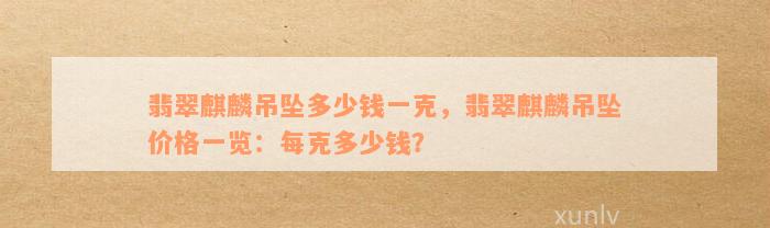 翡翠麒麟吊坠多少钱一克，翡翠麒麟吊坠价格一览：每克多少钱？