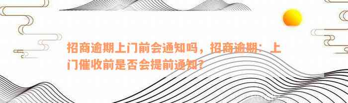 招商逾期上门前会通知吗，招商逾期：上门催收前是否会提前通知？