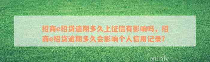 招商e招贷逾期多久上征信有影响吗，招商e招贷逾期多久会影响个人信用记录？