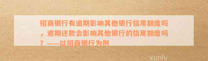 招商银行有逾期影响其他银行信用额度吗，逾期还款会影响其他银行的信用额度吗？——以招商银行为例