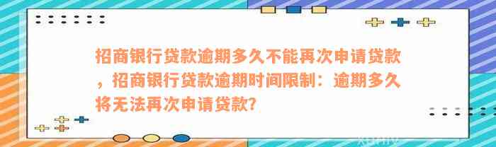 招商银行贷款逾期多久不能再次申请贷款，招商银行贷款逾期时间限制：逾期多久将无法再次申请贷款？