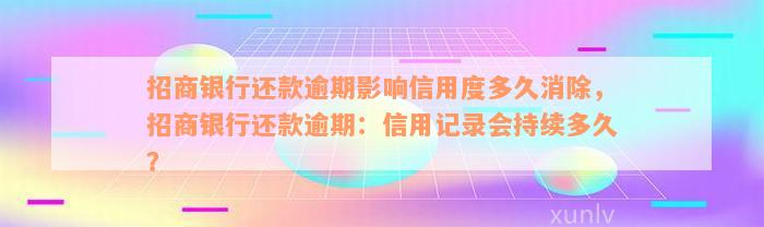 招商银行还款逾期影响信用度多久消除，招商银行还款逾期：信用记录会持续多久？