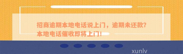 招商逾期本地电话说上门，逾期未还款？本地电话催收即将上门！