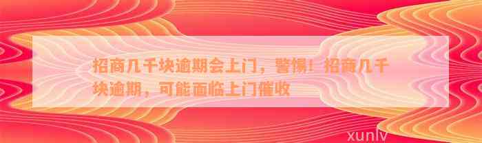 招商几千块逾期会上门，警惕！招商几千块逾期，可能面临上门催收