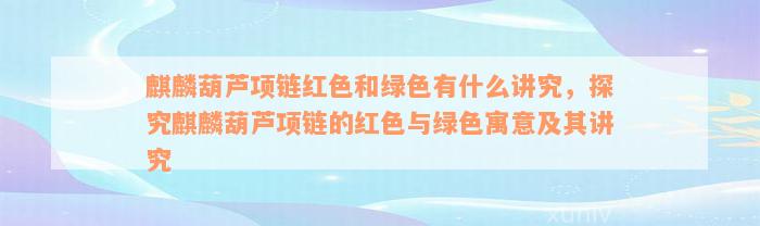 麒麟葫芦项链红色和绿色有什么讲究，探究麒麟葫芦项链的红色与绿色寓意及其讲究