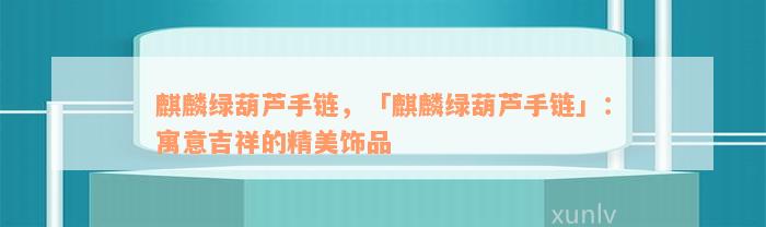 麒麟绿葫芦手链，「麒麟绿葫芦手链」：寓意吉祥的精美饰品