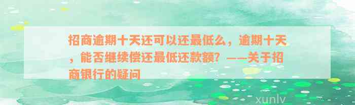 招商逾期十天还可以还最低么，逾期十天，能否继续偿还最低还款额？——关于招商银行的疑问