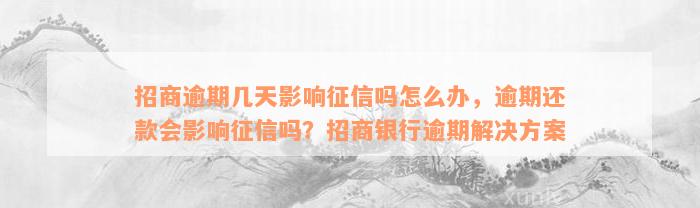 招商逾期几天影响征信吗怎么办，逾期还款会影响征信吗？招商银行逾期解决方案