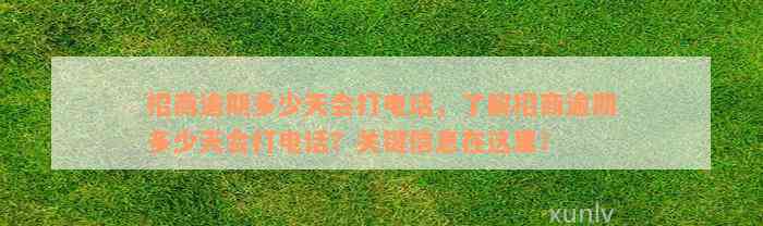 招商逾期多少天会打电话，了解招商逾期多少天会打电话？关键信息在这里！