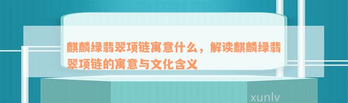 麒麟绿翡翠项链寓意什么，解读麒麟绿翡翠项链的寓意与文化含义