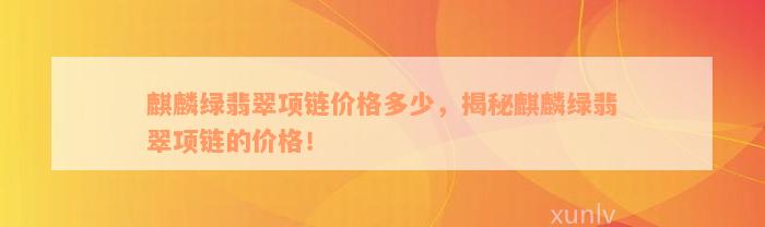 麒麟绿翡翠项链价格多少，揭秘麒麟绿翡翠项链的价格！