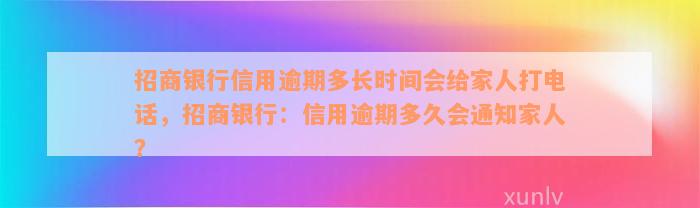 招商银行信用逾期多长时间会给家人打电话，招商银行：信用逾期多久会通知家人？