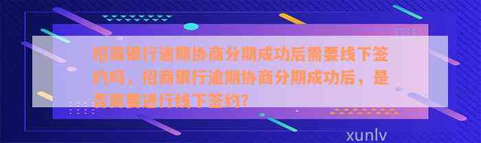 招商银行逾期协商分期成功后需要线下签约吗，招商银行逾期协商分期成功后，是否需要进行线下签约？