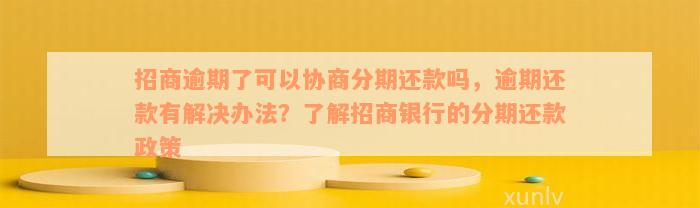 招商逾期了可以协商分期还款吗，逾期还款有解决办法？了解招商银行的分期还款政策