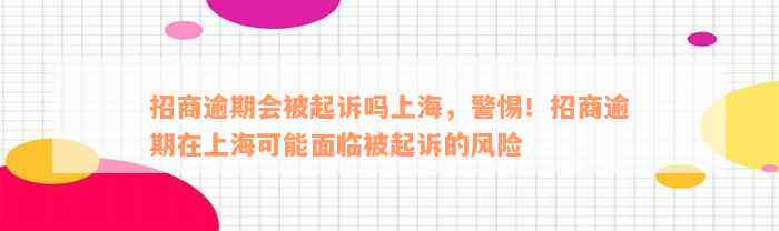 招商逾期会被起诉吗上海，警惕！招商逾期在上海可能面临被起诉的风险