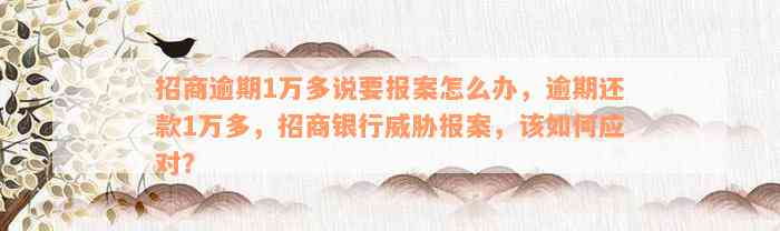 招商逾期1万多说要报案怎么办，逾期还款1万多，招商银行威胁报案，该如何应对？