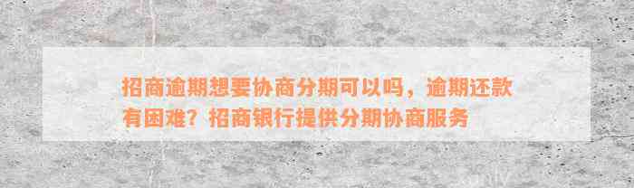 招商逾期想要协商分期可以吗，逾期还款有困难？招商银行提供分期协商服务