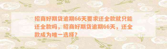 招商好期贷逾期66天要求还全款就只能还全款吗，招商好期贷逾期66天，还全款成为唯一选择？